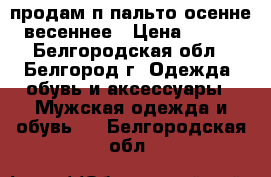  продам п/пальто осенне-весеннее › Цена ­ 500 - Белгородская обл., Белгород г. Одежда, обувь и аксессуары » Мужская одежда и обувь   . Белгородская обл.